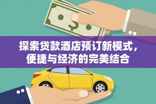 洮北探索贷款酒店预订新模式，便捷与经济的完美结合