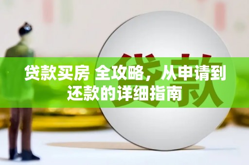 洮北贷款买房 全攻略，从申请到还款的详细指南