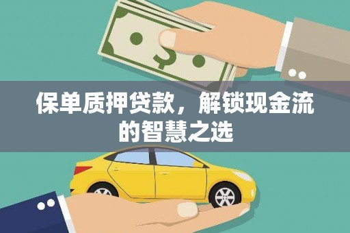 洮北保单质押贷款，解锁现金流的智慧之选