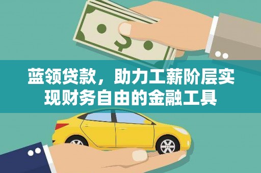 洮北蓝领贷款，助力工薪阶层实现财务自由的金融工具