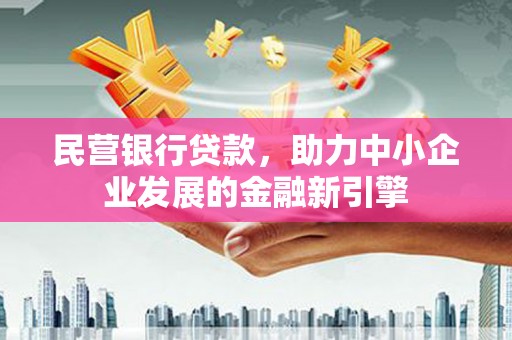 洮北民营银行贷款，助力中小企业发展的金融新引擎