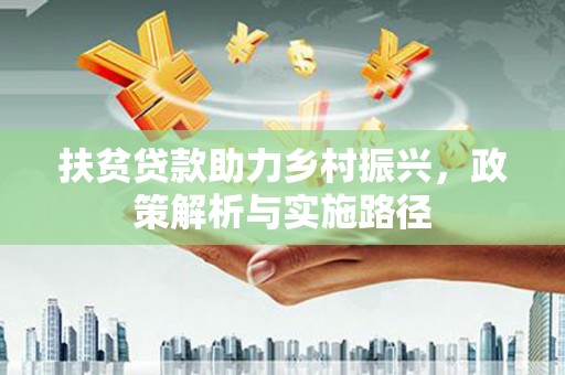 洮北扶贫贷款助力乡村振兴，政策解析与实施路径