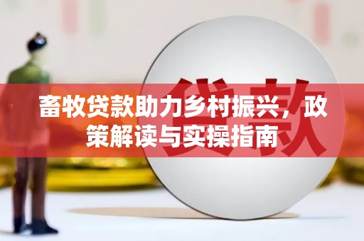 洮北畜牧贷款助力乡村振兴，政策解读与实操指南