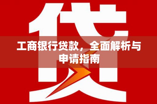 洮北工商银行贷款，全面解析与申请指南