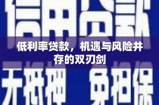 洮北低利率贷款，机遇与风险并存的双刃剑