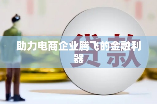洮北助力电商企业腾飞的金融利器