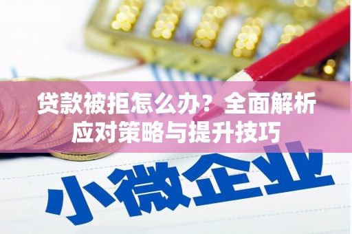洮北贷款被拒怎么办？全面解析应对策略与提升技巧