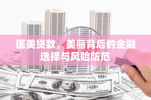洮北医美贷款，美丽背后的金融选择与风险防范