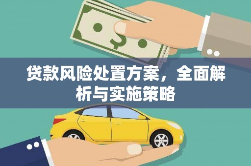 洮北贷款风险处置方案，全面解析与实施策略