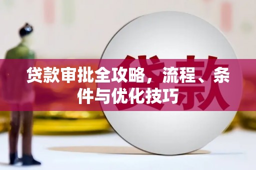 洮北贷款审批全攻略，流程、条件与优化技巧