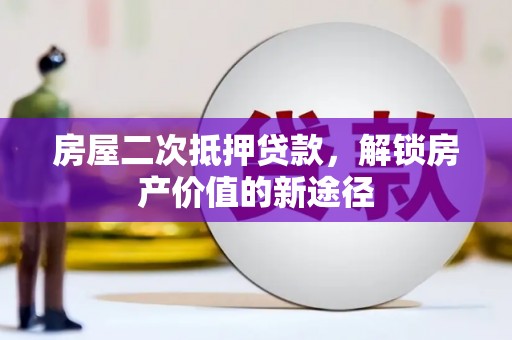 洮北房屋二次抵押贷款，解锁房产价值的新途径